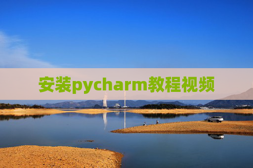 安装pycharm教程视频 安装pycharm教程视频